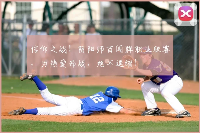信仰之战！阴阳师百闻牌职业联赛，为热爱而战，绝不退缩！