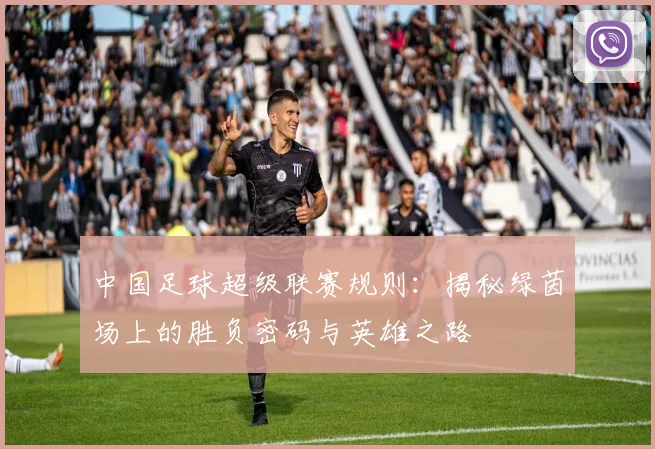 中国足球超级联赛规则：揭秘绿茵场上的胜负密码与英雄之路