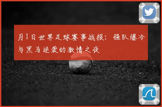 月1日世界足球赛事战报：强队爆冷与黑马逆袭的激情之夜