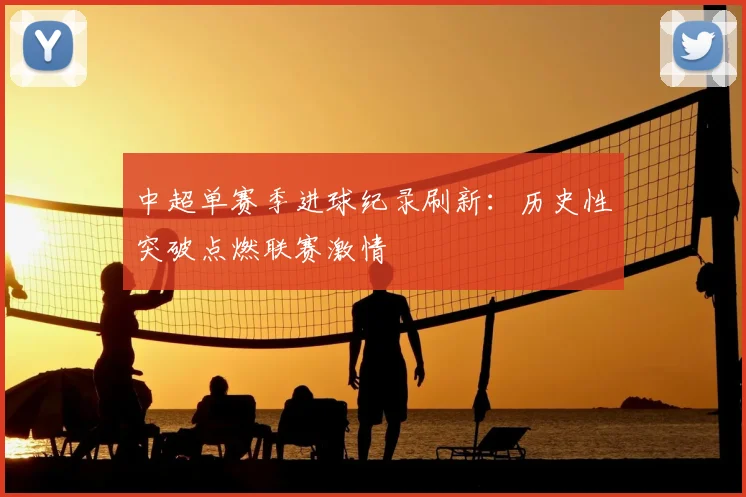 中超单赛季进球纪录刷新：历史性突破点燃联赛激情