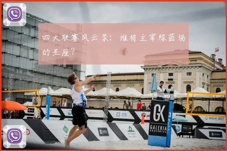 四大联赛风云录：谁将主宰绿茵场的王座？