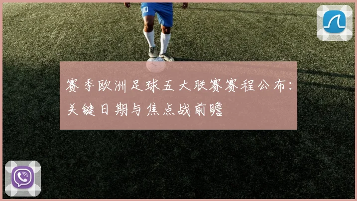 赛季欧洲足球五大联赛赛程公布:关键日期与焦点战前瞻