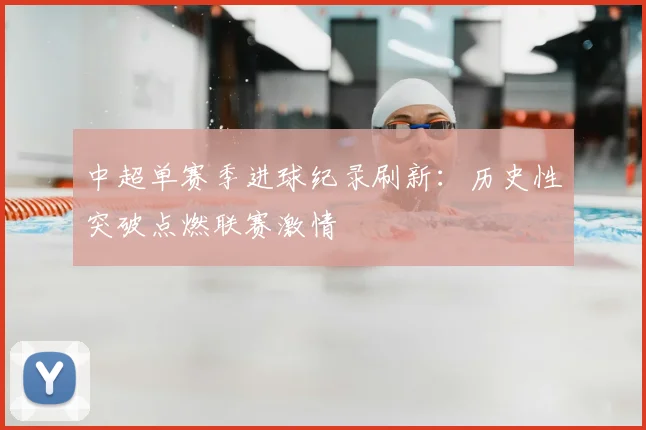 中超单赛季进球纪录刷新：历史性突破点燃联赛激情